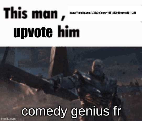 such a comedy genius, very funni | https://imgflip.com/i/7ilo3c?nerp=1681837085#com25111228; upvote; comedy genius fr | image tagged in this man _____ him | made w/ Imgflip meme maker