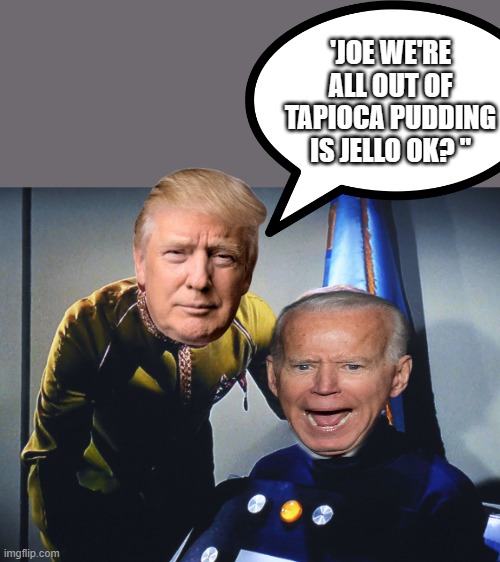 OH no no puddin for JOE , poor Joe .. | 'JOE WE'RE ALL OUT OF TAPIOCA PUDDING IS JELLO OK? " | image tagged in democrats,nwo | made w/ Imgflip meme maker