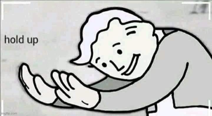 Hold up redux | image tagged in hold up redux | made w/ Imgflip meme maker