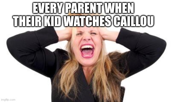 Every Parent When Their Kid Watches Caillou! | EVERY PARENT WHEN THEIR KID WATCHES CAILLOU | image tagged in frustrated girl | made w/ Imgflip meme maker