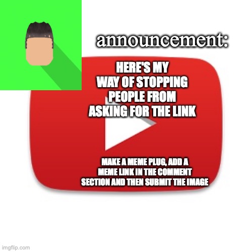 Kyrian247 announcement | HERE'S MY WAY OF STOPPING PEOPLE FROM ASKING FOR THE LINK; MAKE A MEME PLUG, ADD A MEME LINK IN THE COMMENT SECTION AND THEN SUBMIT THE IMAGE | image tagged in kyrian247 announcement | made w/ Imgflip meme maker