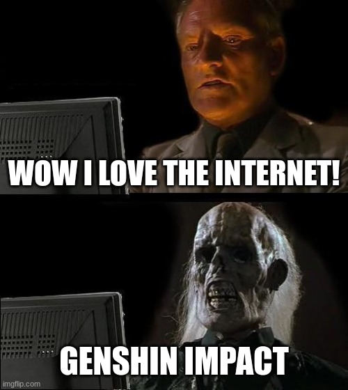My honest reaction | WOW I LOVE THE INTERNET! GENSHIN IMPACT | image tagged in memes,i'll just wait here,genshin impact,funny,shots fired | made w/ Imgflip meme maker