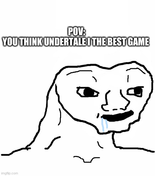 vcvccx | POV:
YOU THINK UNDERTALE I THE BEST GAME | image tagged in brainless | made w/ Imgflip meme maker