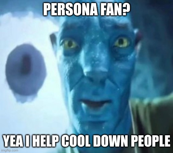 Avatar guy | PERSONA FAN? YEA I HELP COOL DOWN PEOPLE | image tagged in avatar guy | made w/ Imgflip meme maker