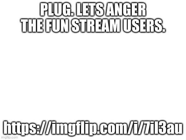 PLUG. LETS ANGER THE FUN STREAM USERS. https://imgflip.com/i/7il3au | made w/ Imgflip meme maker