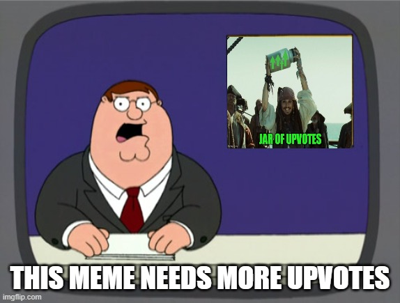 Peter Griffin News | THIS MEME NEEDS MORE UPVOTES | image tagged in memes,peter griffin news | made w/ Imgflip meme maker