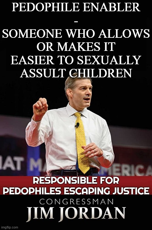 PEDOPHILE ENABLER | PEDOPHILE ENABLER
 - 
SOMEONE WHO ALLOWS OR MAKES IT EASIER TO SEXUALLY ASSULT CHILDREN; RESPONSIBLE FOR PEDOPHILES ESCAPING JUSTICE | image tagged in pedophile,enabler,sexual assult,justice,wrestle,jim jordan | made w/ Imgflip meme maker