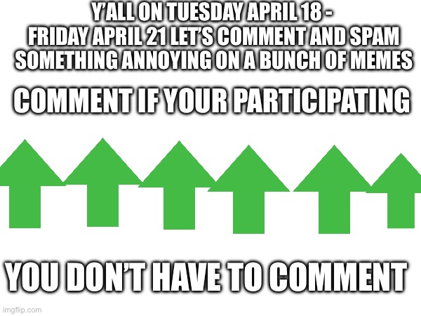 Y’ALL ON TUESDAY APRIL 18 -  FRIDAY APRIL 21 LET’S COMMENT AND SPAM SOMETHING ANNOYING ON A BUNCH OF MEMES; COMMENT IF YOUR PARTICIPATING; YOU DON’T HAVE TO COMMENT | made w/ Imgflip meme maker