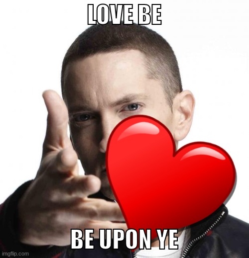 LOVE BE BE UPON YE | made w/ Imgflip meme maker