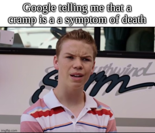oh no, im gonna die | Google telling me that a cramp is a a symptom of death | image tagged in you guys are getting paid,memes,lol,dead | made w/ Imgflip meme maker