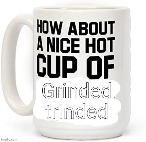 Grinded trinded | made w/ Imgflip meme maker
