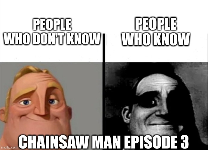 Teacher's Copy | PEOPLE WHO KNOW; PEOPLE WHO DON'T KNOW; CHAINSAW MAN EPISODE 3 | image tagged in teacher's copy,chainsaw man,mr incredible becoming uncanny | made w/ Imgflip meme maker