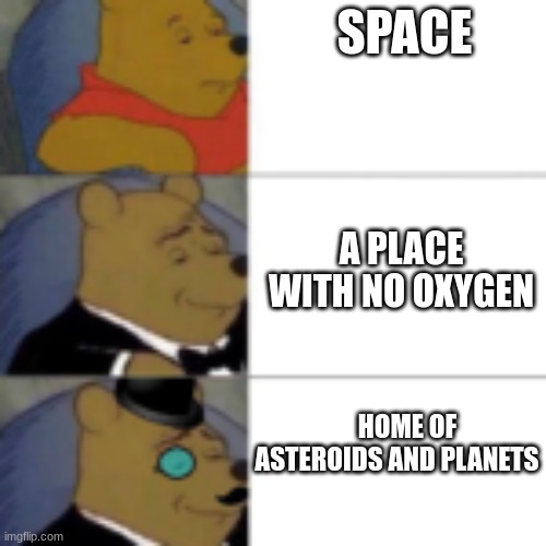 whinny getting fancier | SPACE; A PLACE WITH NO OXYGEN; HOME OF ASTEROIDS AND PLANETS | image tagged in whinny getting fancier | made w/ Imgflip meme maker