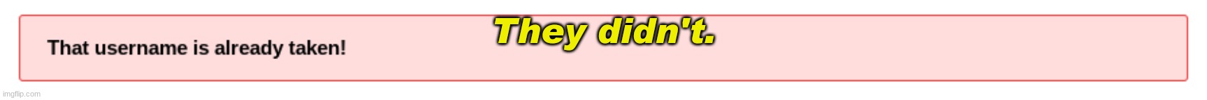 They didn't. | made w/ Imgflip meme maker