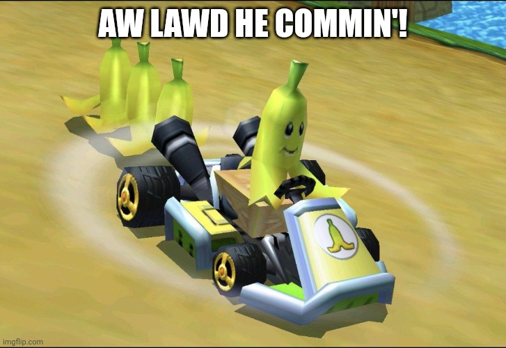 Aw lawd! | AW LAWD HE COMMIN'! | image tagged in banana,mario kart,hell no | made w/ Imgflip meme maker