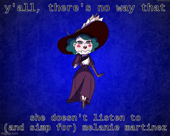eclypsa my beloved <33 | y'all, there's no way that; she doesn't listen to (and simp for) melanie martinez | image tagged in blue background,svtfoe | made w/ Imgflip meme maker