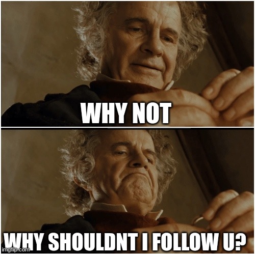Bilbo - Why shouldn’t I keep it? | WHY NOT; WHY SHOULDNT I FOLLOW U? | image tagged in bilbo - why shouldn t i keep it | made w/ Imgflip meme maker