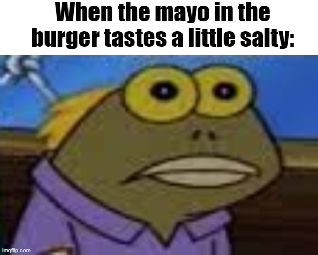 Thick and salty fr | When the mayo in the burger tastes a little salty: | image tagged in blank white template,tom blank stare | made w/ Imgflip meme maker
