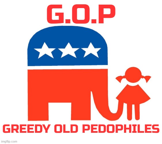 G O P | G.O.P; GREEDY OLD PEDOPHILES | image tagged in gop,greedy,old,pedophiles,republican,conservatives | made w/ Imgflip meme maker