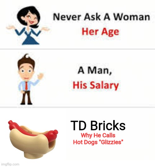 He just grabs a Lego hot dog and calls it a glizzy | TD Bricks; Why He Calls Hot Dogs "Glizzies" | image tagged in never ask a woman her age,hot dog,lego youtubers | made w/ Imgflip meme maker
