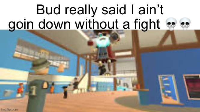 Bud really said I ain’t goin down without a fight 💀💀 | made w/ Imgflip meme maker