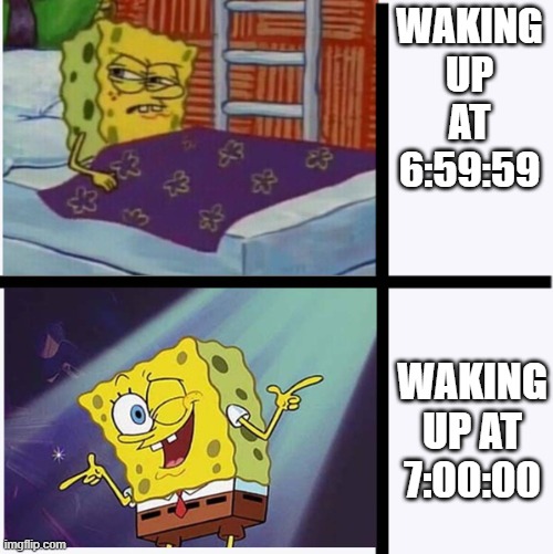 Spongebob yes no | WAKING UP AT 6:59:59; WAKING UP AT 7:00:00 | image tagged in spongebob yes no | made w/ Imgflip meme maker