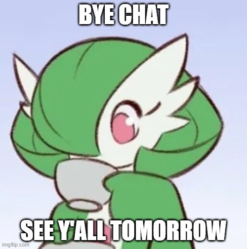 Gardevoir sipping tea | BYE CHAT; SEE Y'ALL TOMORROW | image tagged in gardevoir sipping tea | made w/ Imgflip meme maker