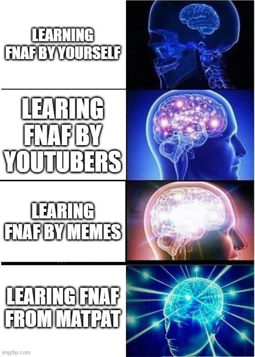 MATPAT!!!! | LEARNING FNAF BY YOURSELF; LEARING FNAF BY YOUTUBERS; LEARING FNAF BY MEMES; LEARING FNAF FROM MATPAT | image tagged in memes,expanding brain | made w/ Imgflip meme maker