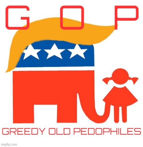G reedy O ld P edophiles | G   O   P; GREEDY OLD PEDOPHILES | image tagged in gop,republican,sexual assault,greedy,old,pedophiles | made w/ Imgflip meme maker