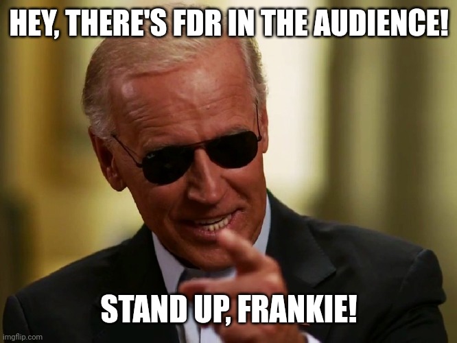 Cool Joe Biden | HEY, THERE'S FDR IN THE AUDIENCE! STAND UP, FRANKIE! | image tagged in cool joe biden | made w/ Imgflip meme maker