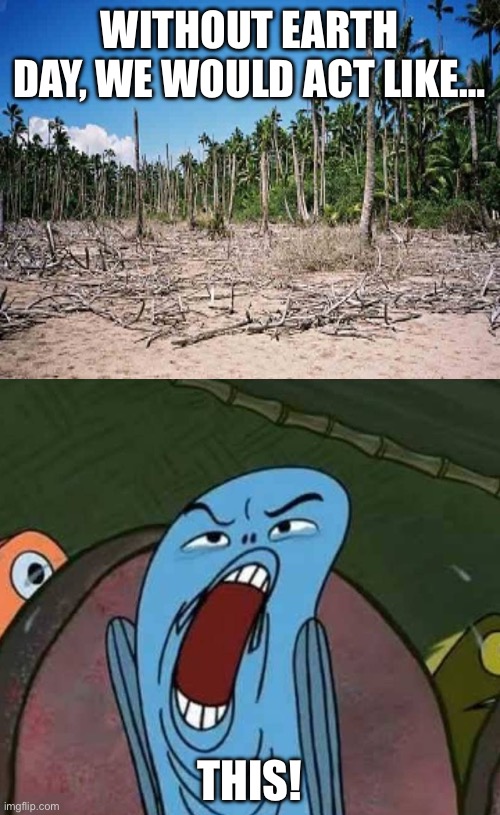 Deaugh! | WITHOUT EARTH DAY, WE WOULD ACT LIKE…; THIS! | image tagged in spongebob deaugheeueagh,earth,earth day,environment,emotional damage | made w/ Imgflip meme maker