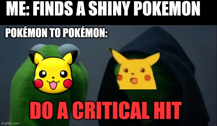 So sad but even so true | ME: FINDS A SHINY POKEMON; POKÉMON TO POKÉMON:; DO A CRITICAL HIT | image tagged in memes,evil kermit | made w/ Imgflip meme maker