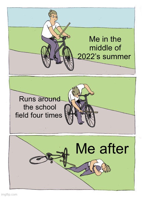 Bike Fall | Me in the middle of 2022’s summer; Runs around the school field four times; Me after | image tagged in memes,bike fall | made w/ Imgflip meme maker