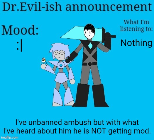 He will be banned immediately if he does anything. Don't worry. | :|; Nothing; I've unbanned ambush but with what I've heard about him he is NOT getting mod. | image tagged in dr evil-ish new announcement template | made w/ Imgflip meme maker