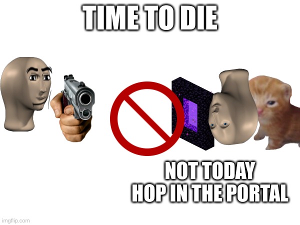 TIME TO DIE; NOT TODAY HOP IN THE PORTAL | image tagged in cat,save me | made w/ Imgflip meme maker