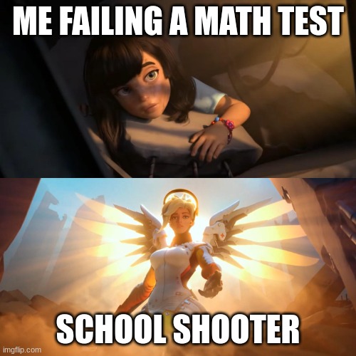 my guy got my back | ME FAILING A MATH TEST; SCHOOL SHOOTER | image tagged in overwatch mercy meme,relatable,usa | made w/ Imgflip meme maker