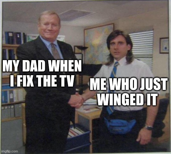 dads when | MY DAD WHEN I FIX THE TV; ME WHO JUST WINGED IT | image tagged in the office handshake | made w/ Imgflip meme maker