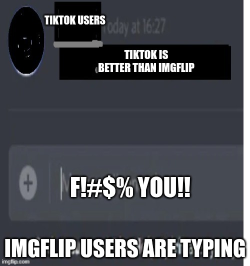 Yea | TIKTOK USERS; TIKTOK IS BETTER THAN IMGFLIP; F!#$% YOU!! IMGFLIP USERS ARE TYPING | image tagged in discord message | made w/ Imgflip meme maker