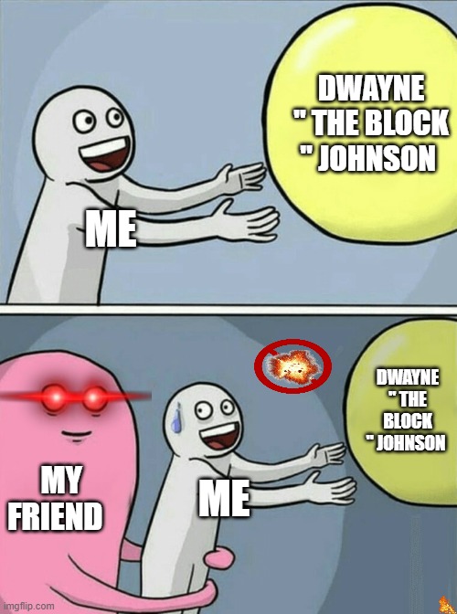 Dwayne the block Johnson | DWAYNE " THE BLOCK " JOHNSON; ME; DWAYNE " THE BLOCK " JOHNSON; MY FRIEND; ME | image tagged in memes,running away balloon | made w/ Imgflip meme maker