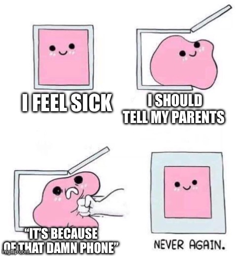 I fell sick | I FEEL SICK; I SHOULD TELL MY PARENTS; “IT’S BECAUSE OF THAT DAMN PHONE” | image tagged in never again | made w/ Imgflip meme maker