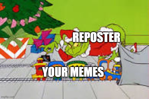 reposters | REPOSTER; YOUR MEMES | image tagged in yes | made w/ Imgflip meme maker