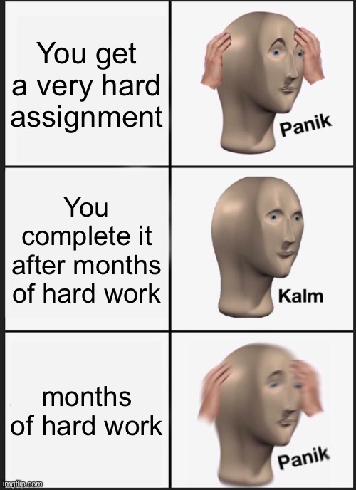 too late, it's overdue. | You get a very hard assignment; You complete it after months of hard work; months of hard work | image tagged in memes,panik kalm panik | made w/ Imgflip meme maker