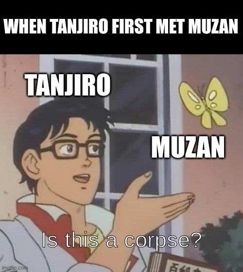 He was pissed. big angy | WHEN TANJIRO FIRST MET MUZAN; TANJIRO; MUZAN; Is this a corpse? | image tagged in memes,is this a pigeon | made w/ Imgflip meme maker