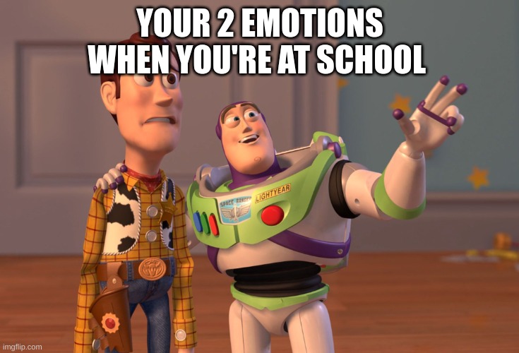 X, X Everywhere Meme | YOUR 2 EMOTIONS WHEN YOU'RE AT SCHOOL | image tagged in memes,x x everywhere | made w/ Imgflip meme maker
