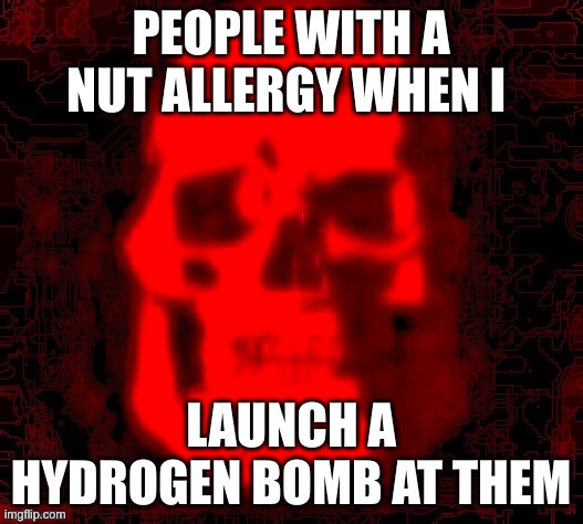 bumb | PEOPLE WITH A NUT ALLERGY WHEN I; LAUNCH A HYDROGEN BOMB AT THEM | image tagged in tf2 skull emoji but deepfried by contentdeleterphotoshop | made w/ Imgflip meme maker