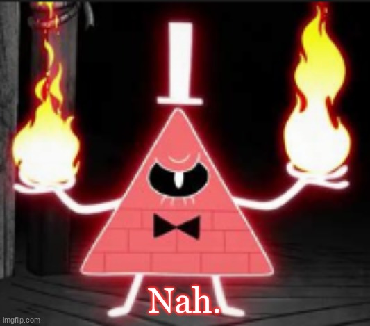Bill_Cipher's announcement temp but he's mad | Nah. | image tagged in bill_cipher's announcement temp but he's mad | made w/ Imgflip meme maker
