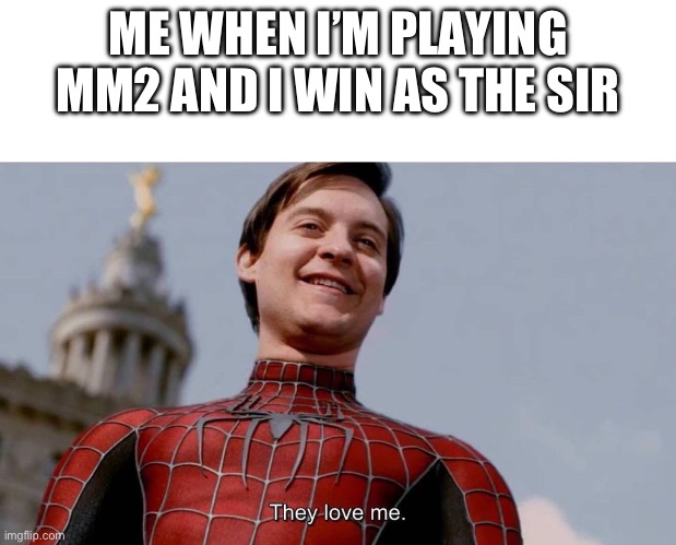 They love me | ME WHEN I’M PLAYING MM2 AND I WIN AS THE SIR | image tagged in they love me | made w/ Imgflip meme maker