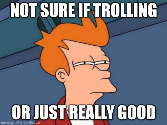 hrmmm | NOT SURE IF TROLLING; OR JUST REALLY GOOD | image tagged in memes,futurama fry,not sure if,dank memes,you have been eternally cursed for reading the tags,stop reading the tags | made w/ Imgflip meme maker