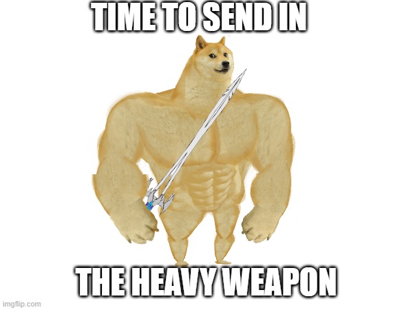 TIME TO SEND IN THE HEAVY WEAPON | made w/ Imgflip meme maker