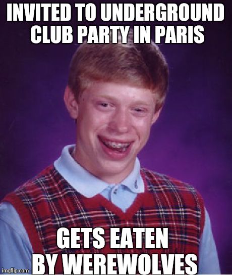 Bad Luck Brian Meme | INVITED TO UNDERGROUND CLUB PARTY IN PARIS GETS EATEN BY WEREWOLVES | image tagged in memes,bad luck brian | made w/ Imgflip meme maker